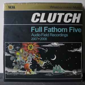 Clutch -- Full Fathom Five Audio Field Recordings 2007-08 (s)