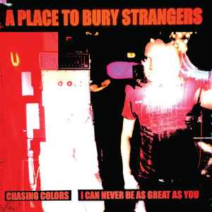 Place To Bury Strangers -- Chasing Colors / I Can Never Be As Great As You