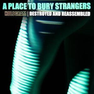 A Place To Bury Strangers -- Hologram - Destroyed & Reassembled (Remix Album)